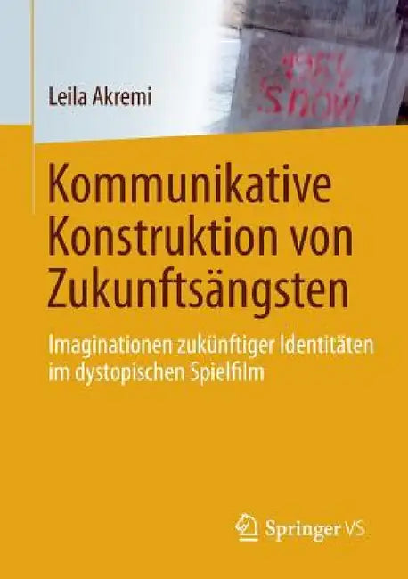 Kommunikative Konstruktion Von Zukunftsängsten: Imaginationen Zukünftiger Identitäten Im Dystopischen Spielfilm by Leila Akremi
