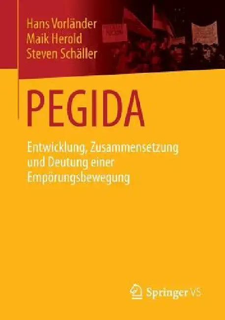 Pegida: Entwicklung, Zusammensetzung Und Deutung Einer Empörungsbewegung by Hans Vorländer, Maik Herold, Steven Schäller