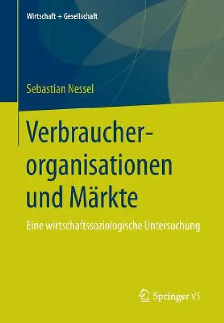 Verbraucherorganisationen Und Märkte: Eine Wirtschaftssoziologische Untersuchung by Sebastian Nessel