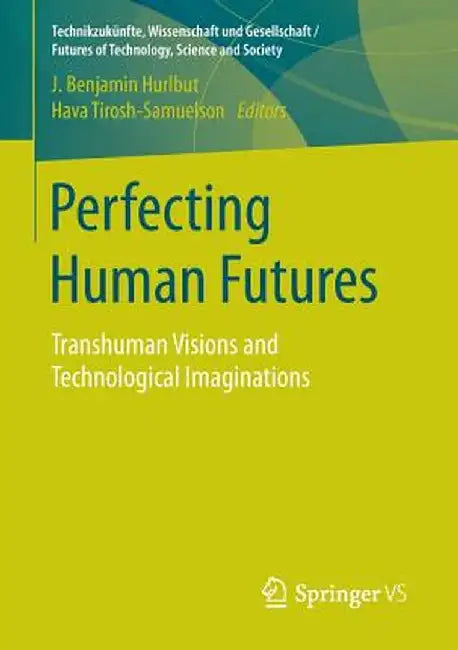Perfecting Human Futures: Transhuman Visions and Technological Imaginations by J. Benjamin Hurlbut