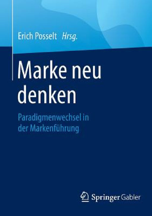 Marke Neu Denken: Paradigmenwechsel in Der Markenführung by Erich Posselt