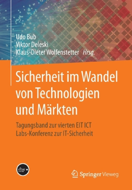 Sicherheit Im Wandel Von Technologien Und Märkten: Tagungsband Zur Vierten EIT ICT Labs-Konferenz Zur It-Sicherheit by Udo Bub, Viktor Deleski, Klaus-Dieter Wolfenstetter
