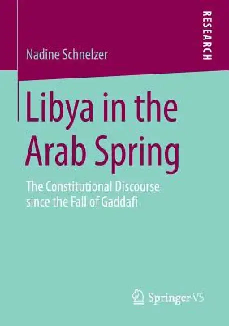 Libya in the Arab Spring: The Constitutional Discourse Since the Fall of Gaddafi by Nadine Schnelzer
