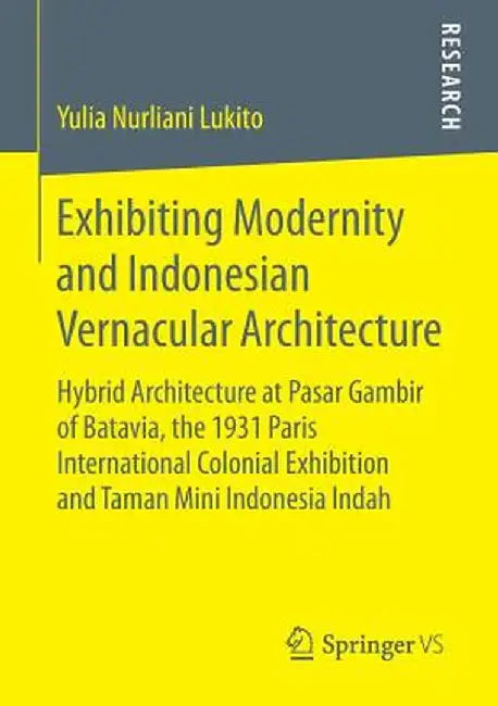 Exhibiting Modernity and Indonesian Vernacular Architecture: Hybrid Architecture at Pasar Gambir of Batavia, the 1931 Paris International Colonial Exh by Yulia Nurliani Lukito