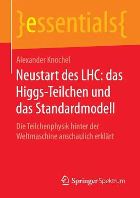 Neustart Des Lhc: Das Higgs-Teilchen Und Das Standardmodell: Die Teilchenphysik Hinter Der Weltmaschine Anschaulich Erklart by Alexander Knochel