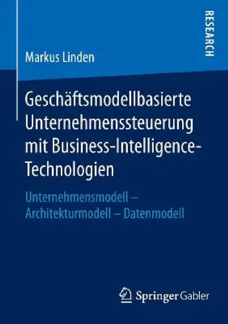 Geschäftsmodellbasierte Unternehmenssteuerung Mit Business-Intelligence-Technologien: Unternehmensmodell - Architekturmodell - Datenmodell by Markus Linden