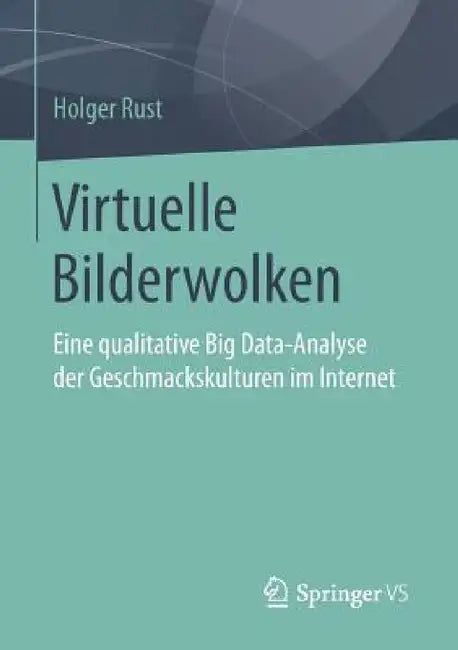 Virtuelle Bilderwolken: Eine Qualitative Big Data-Analyse Der Geschmackskulturen Im Internet by Holger Rust