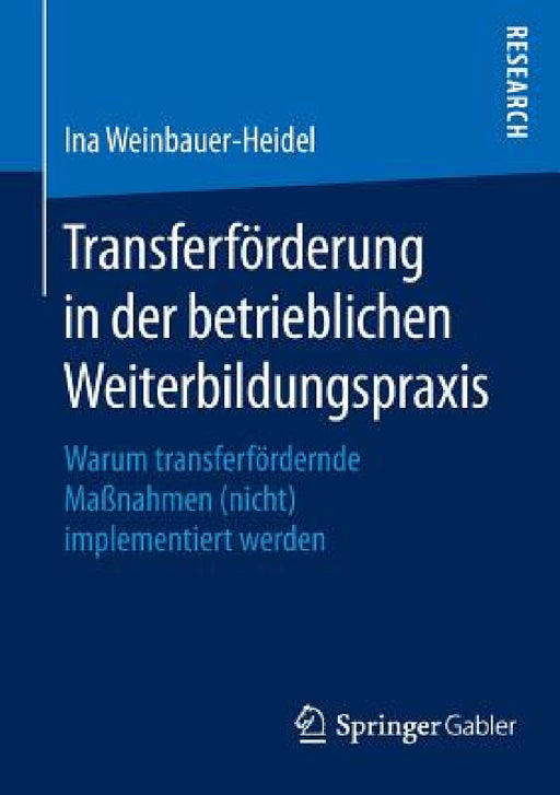 Transferförderung in Der Betrieblichen Weiterbildungspraxis: Warum Transferfördernde Maßnahmen (Nicht) Implementiert Werden by Ina Weinbauer-Heidel