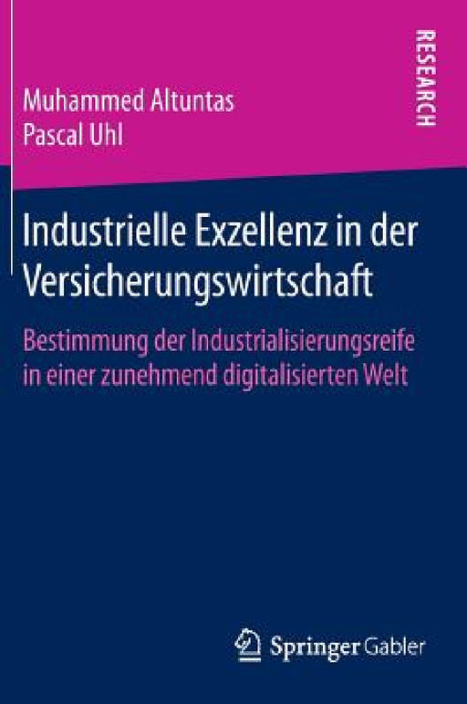Industrielle Exzellenz in Der Versicherungswirtschaft: Bestimmung Der Industrialisierungsreife in Einer Zunehmend Digitalisierten Welt by Muhammed Altuntas, Pascal Uhl