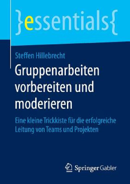 Gruppenarbeiten Vorbereiten Und Moderieren: Eine Kleine Trickkiste Für Die Erfolgreiche Leitung Von Teams Und Projekten by Steffen Hillebrecht