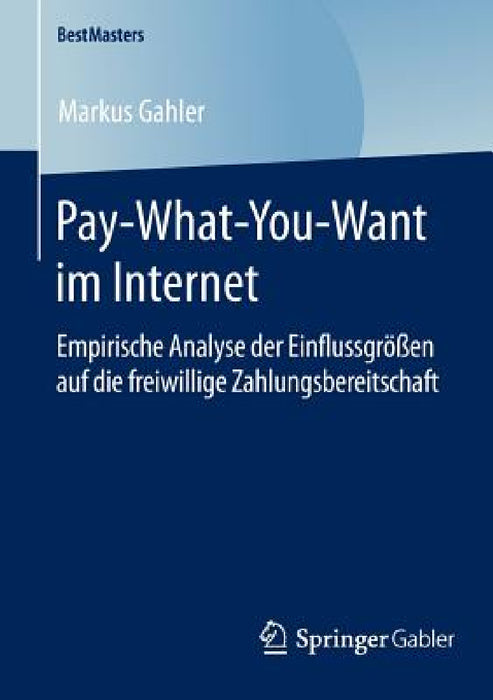 Pay-What-You-Want Im Internet: Empirische Analyse Der Einflussgrößen Auf Die Freiwillige Zahlungsbereitschaft by Markus Gahler