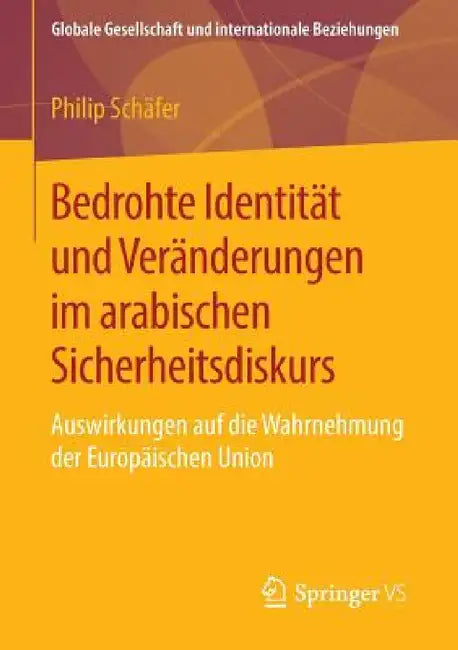 Bedrohte Identität Und Veränderungen Im Arabischen Sicherheitsdiskurs: Auswirkungen Auf Die Wahrnehmung Der Europäischen Union by Philip Schäfer