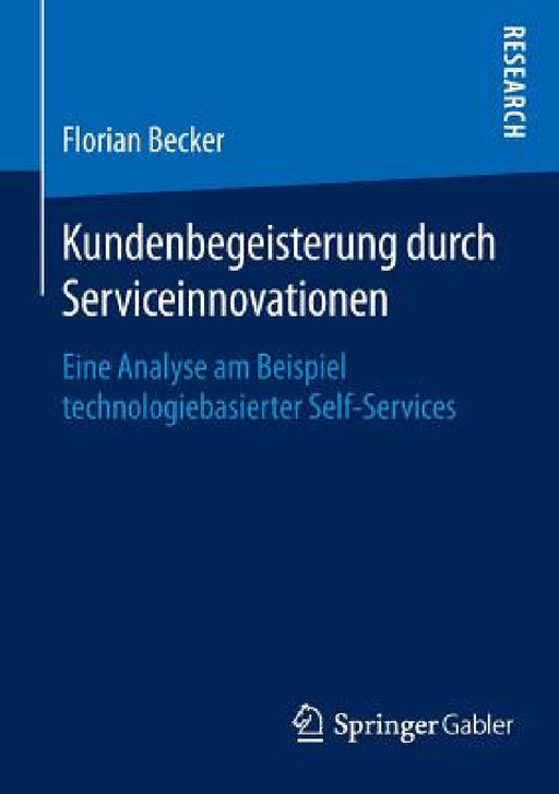 Kundenbegeisterung Durch Serviceinnovationen: Eine Analyse Am Beispiel Technologiebasierter Self-Services by Florian Becker
