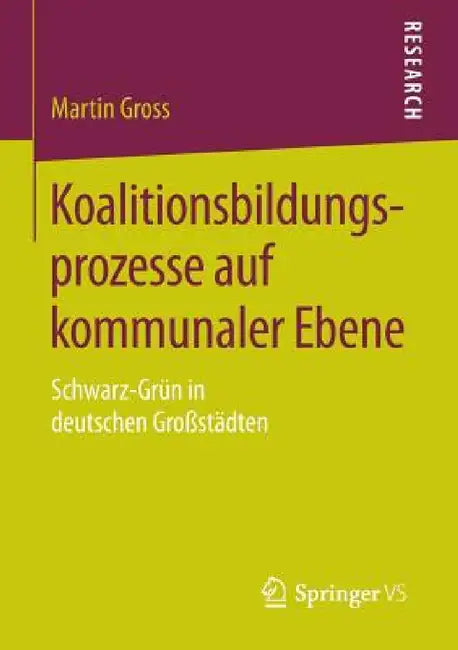 Koalitionsbildungsprozesse Auf Kommunaler Ebene: Schwarz-Grün in Deutschen Großstädten by Martin Gross