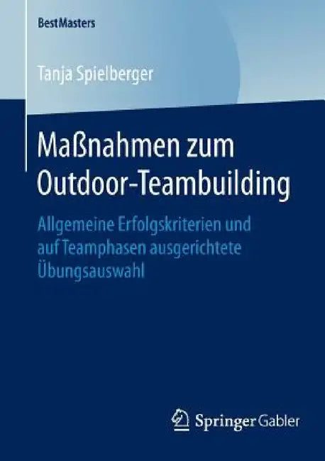 Maßnahmen Zum Outdoor-Teambuilding: Allgemeine Erfolgskriterien Und Auf Teamphasen Ausgerichtete Übungsauswahl by Tanja Spielberger