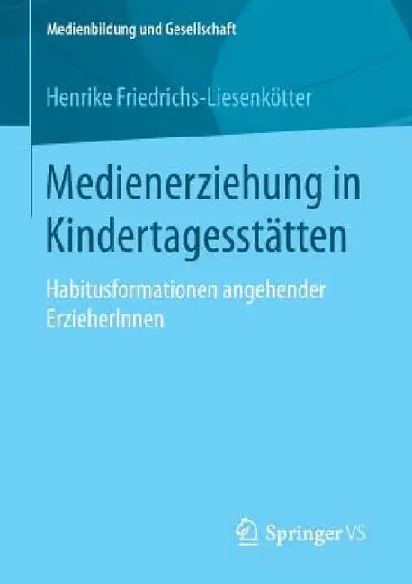 Medienerziehung in Kindertagesstätten: Habitusformationen Angehender Erzieherinnen by Henrike Friedrichs-Liesenkötter
