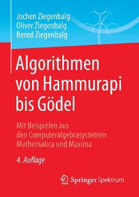 Algorithmen Von Hammurapi Bis Gödel: Mit Beispielen Aus Den Computeralgebrasystemen Mathematica Und Maxima by Jochen Ziegenbalg, Oliver Ziegenbalg, Bernd Ziegenbalg