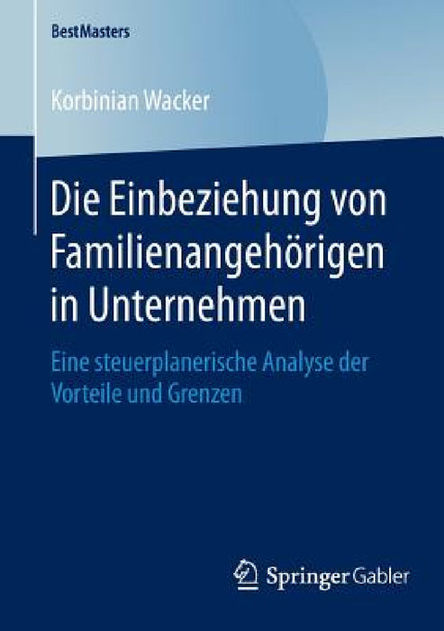 Die Einbeziehung Von Familienangehörigen in Unternehmen: Eine Steuerplanerische Analyse Der Vorteile Und Grenzen by Korbinian Wacker