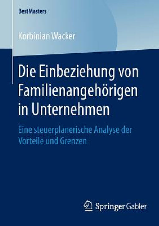 Die Einbeziehung Von Familienangehörigen in Unternehmen: Eine Steuerplanerische Analyse Der Vorteile Und Grenzen by Korbinian Wacker