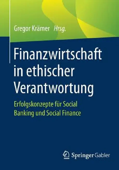 Finanzwirtschaft in Ethischer Verantwortung: Erfolgskonzepte Für Social Banking Und Social Finance by Gregor Krämer