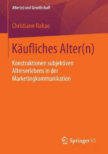 Käufliches Alter(n): Konstruktionen Subjektiven Alterserlebens in Der Marketingkommunikation by Christiane Nakao