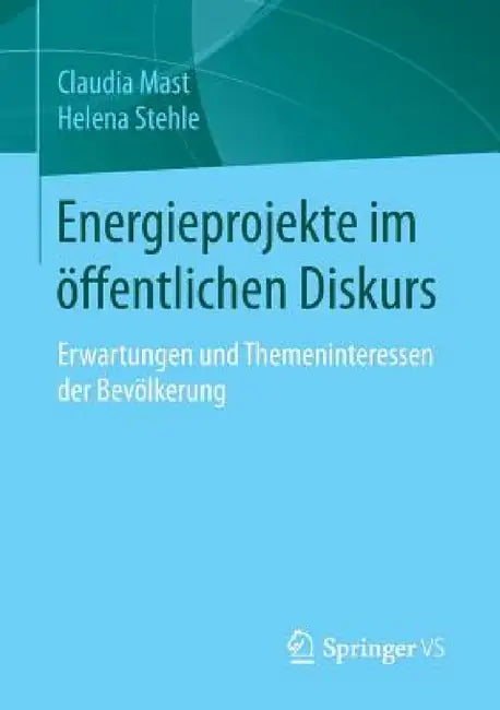 Energieprojekte Im Öffentlichen Diskurs: Erwartungen Und Themeninteressen Der Bevölkerung by Claudia Mast, Helena Stehle