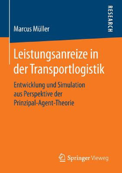 Leistungsanreize in Der Transportlogistik: Entwicklung Und Simulation Aus Perspektive Der Prinzipal-Agent-Theorie by Marcus Müller