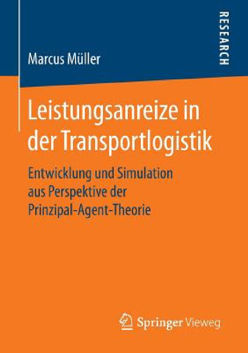 Leistungsanreize in Der Transportlogistik: Entwicklung Und Simulation Aus Perspektive Der Prinzipal-Agent-Theorie by Marcus Müller