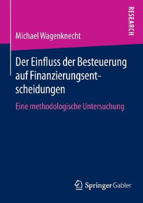 Der Einfluss Der Besteuerung Auf Finanzierungsentscheidungen: Eine Methodologische Untersuchung by Michael Wagenknecht