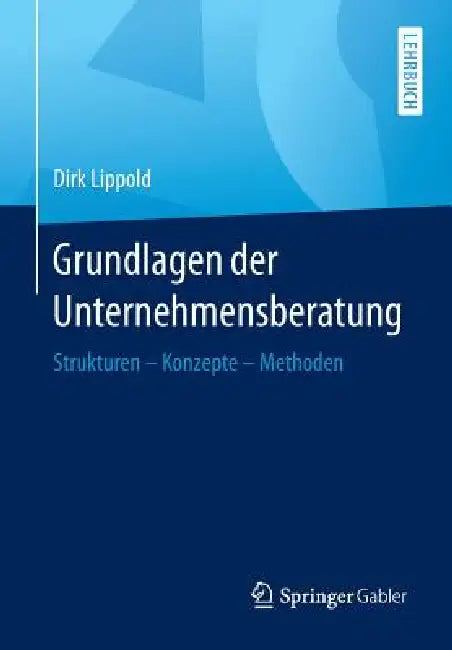 Grundlagen Der Unternehmensberatung: Strukturen - Konzepte - Methoden by Dirk Lippold