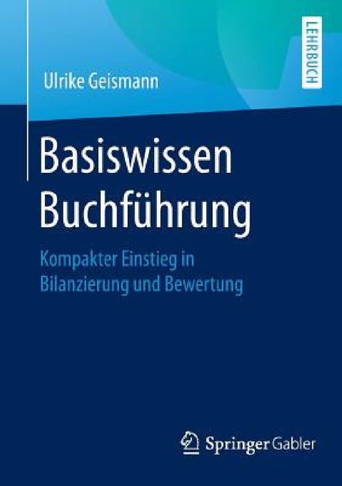 Basiswissen Buchführung: Kompakter Einstieg in Bilanzierung Und Bewertung by Ulrike Geismann