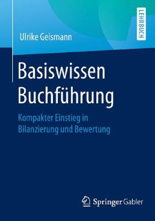 Basiswissen Buchführung: Kompakter Einstieg in Bilanzierung Und Bewertung by Ulrike Geismann