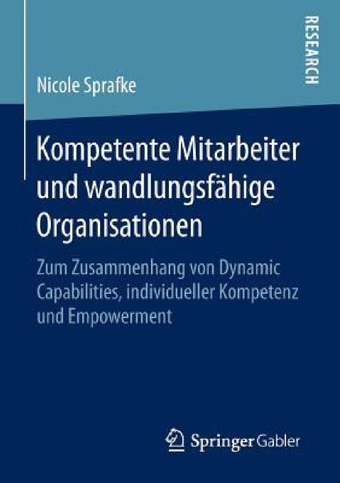 Kompetente Mitarbeiter Und Wandlungsfähige Organisationen: Zum Zusammenhang Von Dynamic Capabilities, Individueller Kompetenz Und Empowerment by Nicole Sprafke
