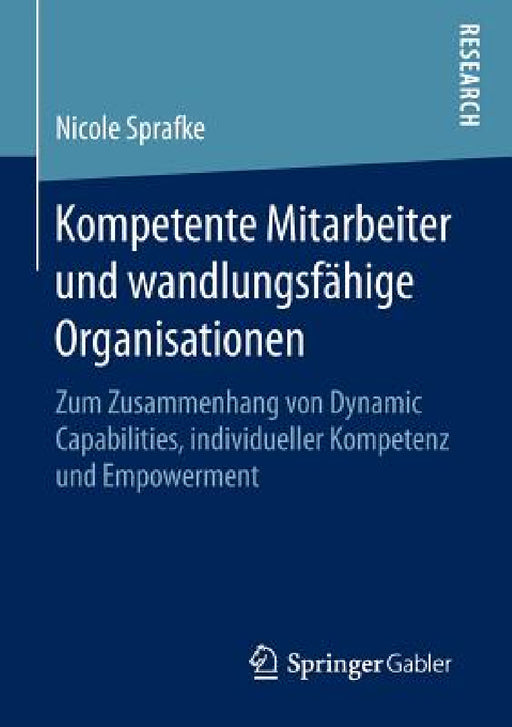 Kompetente Mitarbeiter Und Wandlungsfähige Organisationen: Zum Zusammenhang Von Dynamic Capabilities, Individueller Kompetenz Und Empowerment by Nicole Sprafke