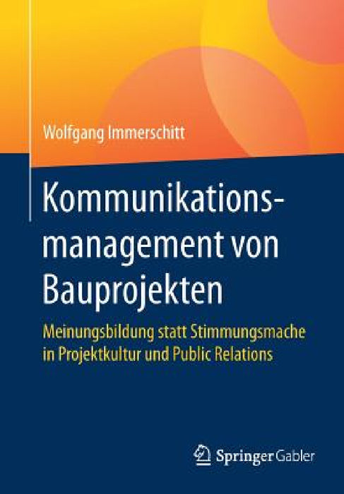 Kommunikationsmanagement Von Bauprojekten: Meinungsbildung Statt Stimmungsmache in Projektkultur Und Public Relations by Wolfgang Immerschitt