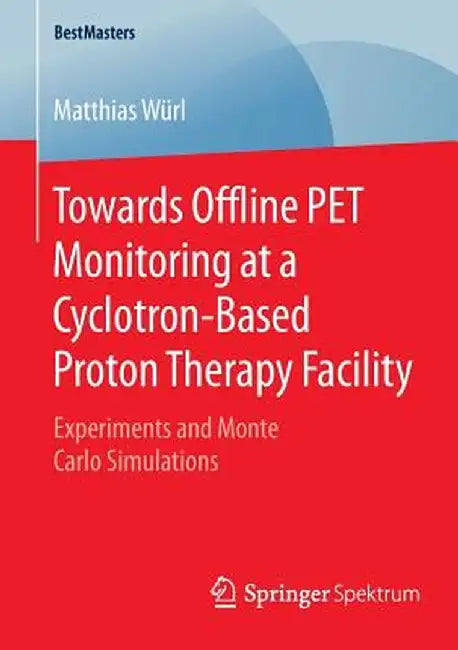 Towards Offline Pet Monitoring at a Cyclotron-Based Proton Therapy Facility: Experiments and Monte Carlo Simulations by Matthias Würl