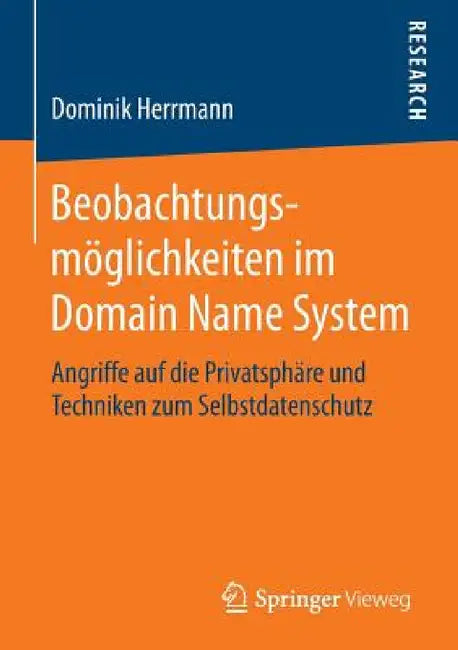 Beobachtungsmöglichkeiten Im Domain Name System: Angriffe Auf Die Privatsphäre Und Techniken Zum Selbstdatenschutz by Dominik Herrmann