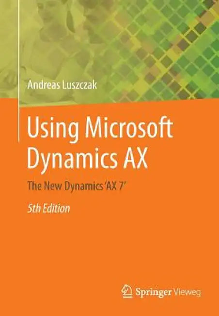 Using Microsoft Dynamics Ax: The New Dynamics 'ax 7' by Andreas Luszczak
