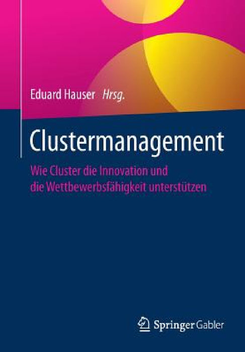 Clustermanagement: Wie Cluster Die Innovation Und Die Wettbewerbsfähigkeit Unterstützen by Eduard Hauser