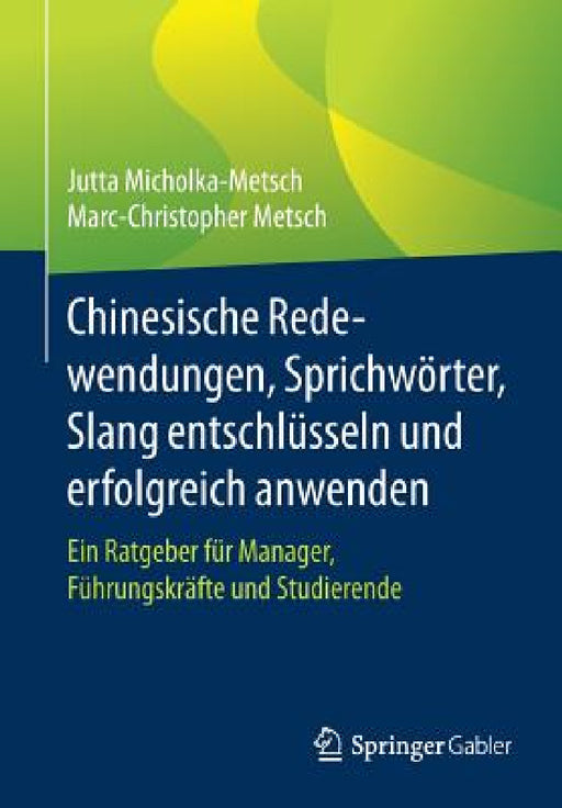 Chinesische Redewendungen, Sprichwörter, Slang Entschlüsseln Und Erfolgreich Anwenden: Ein Ratgeber Für Manager, Führungskräfte Und Studierende by Jutta Micholka-Metsch, Marc-Christopher Metsch