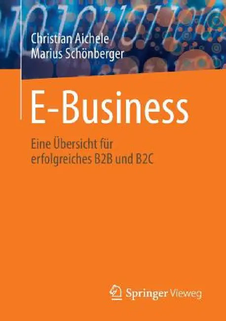 E-Business: Eine Übersicht Für Erfolgreiches B2B Und B2c by Christian Aichele, Marius Schönberger