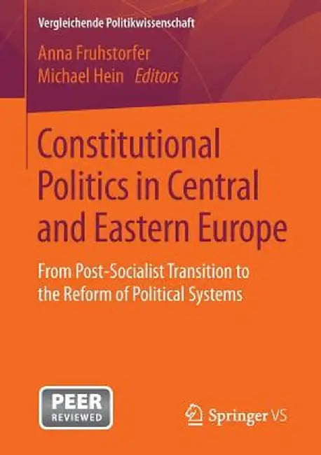 Constitutional Politics in Central and Eastern Europe: From Post-Socialist Transition to the Reform of Political Systems by Anna Fruhstorfer