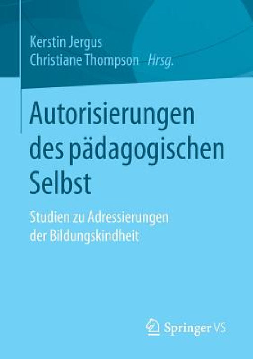 Autorisierungen Des Pädagogischen Selbst: Studien Zu Adressierungen Der Bildungskindheit by Kerstin Jergus, Christiane Thompson