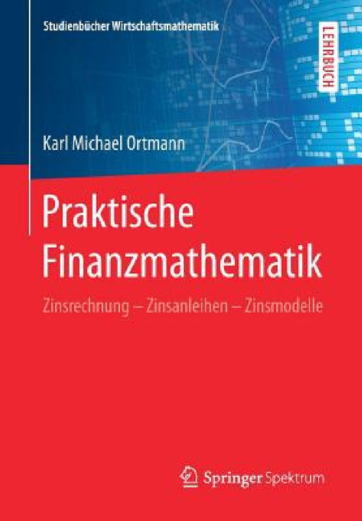 Praktische Finanzmathematik: Zinsrechnung - Zinsanleihen - Zinsmodelle by Karl Michael Ortmann