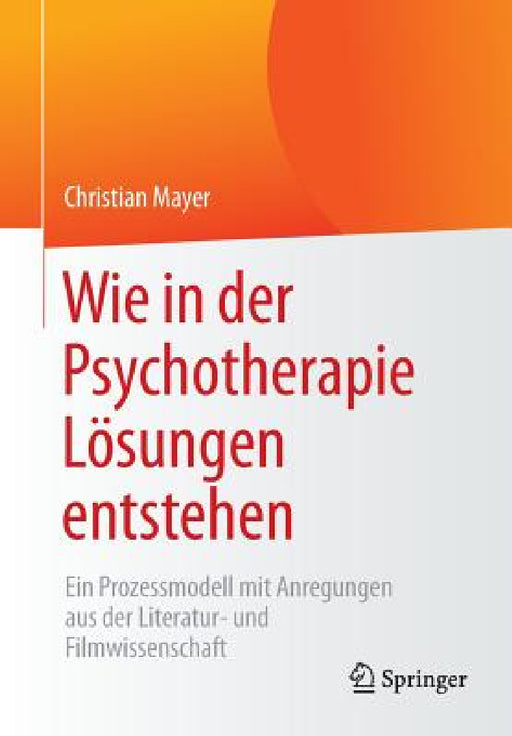 Wie in Der Psychotherapie Lösungen Entstehen: Ein Prozessmodell Mit Anregungen Aus Der Literatur- Und Filmwissenschaft by Christian Mayer
