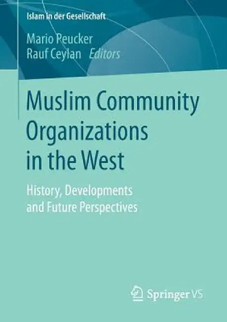 Muslim Community Organizations in the West: History, Developments and Future Perspectives by Mario Peucker