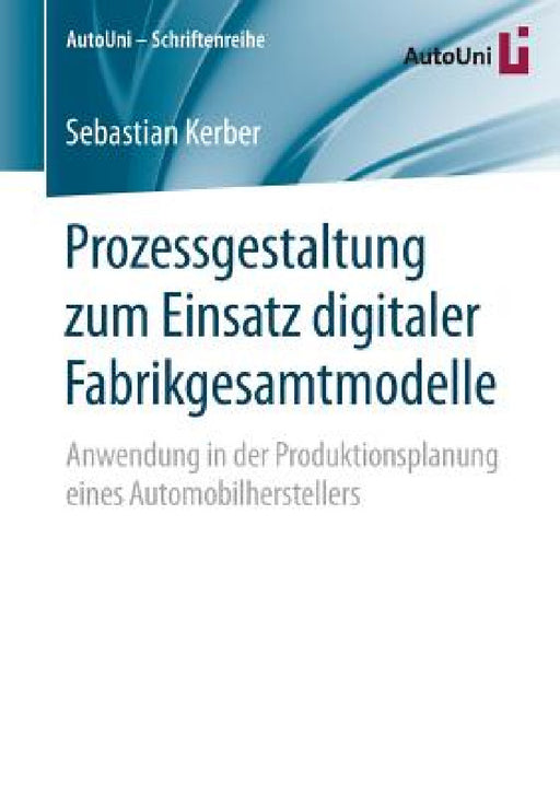 Prozessgestaltung Zum Einsatz Digitaler Fabrikgesamtmodelle: Anwendung in Der Produktionsplanung Eines Automobilherstellers by Sebastian Kerber