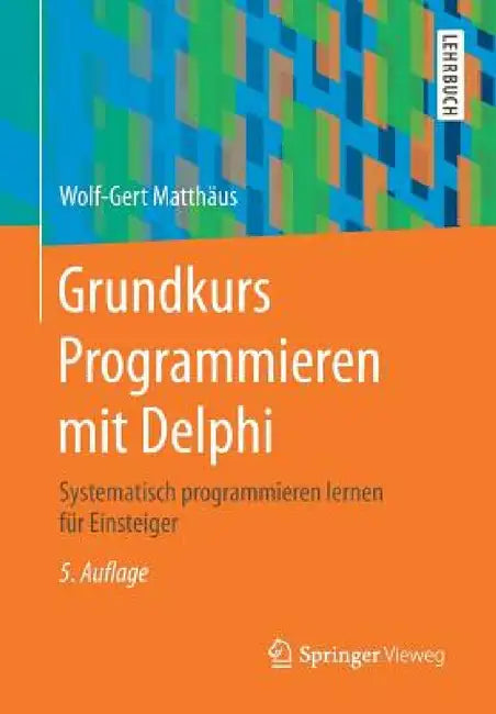 Grundkurs Programmieren Mit Delphi: Systematisch Programmieren Lernen Für Einsteiger by Wolf-Gert Matthäus