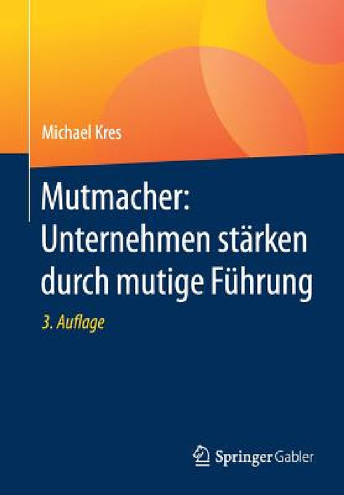 Mutmacher: Unternehmen Stärken Durch Mutige Führung by Michael Kres