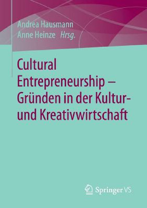 Cultural Entrepreneurship - Gründen in Der Kultur- Und Kreativwirtschaft by Andrea Hausmann, Anne Heinze